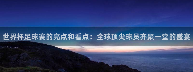 2026世界杯对阵图：世界杯足球赛的亮点和看点：全球顶尖球员齐聚一堂的盛宴