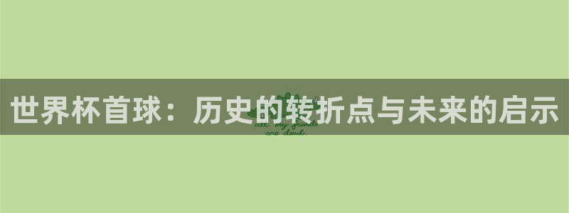 世界杯2026赛程：世界杯首球：历史的转折点与未来的启示