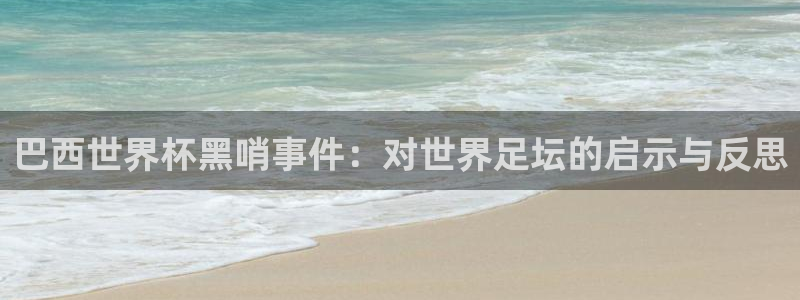世界杯16强赛程表：巴西世界杯黑哨事件：对世界足坛的启示与反思