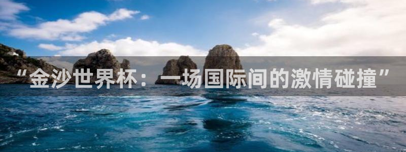 世界杯赛程2026：“金沙世界杯：一场国际间的激情碰撞”