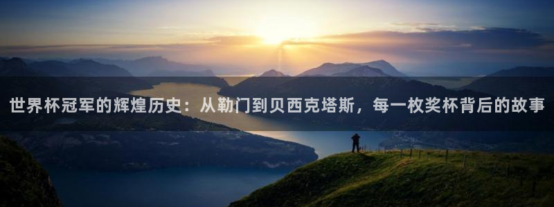 世界杯16强赛程表：世界杯冠军的辉煌历史：从勒门到贝西克塔斯，每一枚奖杯背后的故事