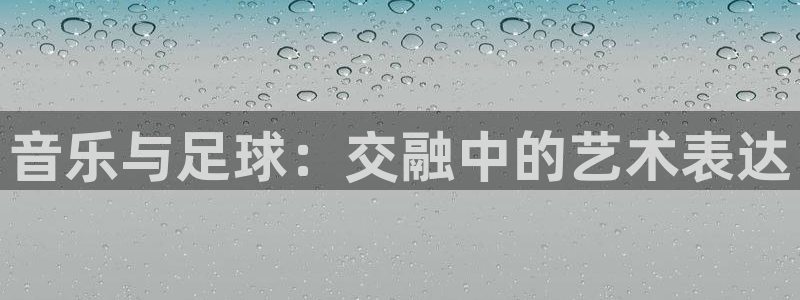 欧联杯直播：音乐与足球：交融中的艺术表达